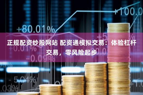 正规配资炒股网站 配资通模拟交易：体验杠杆交易，零风险起步