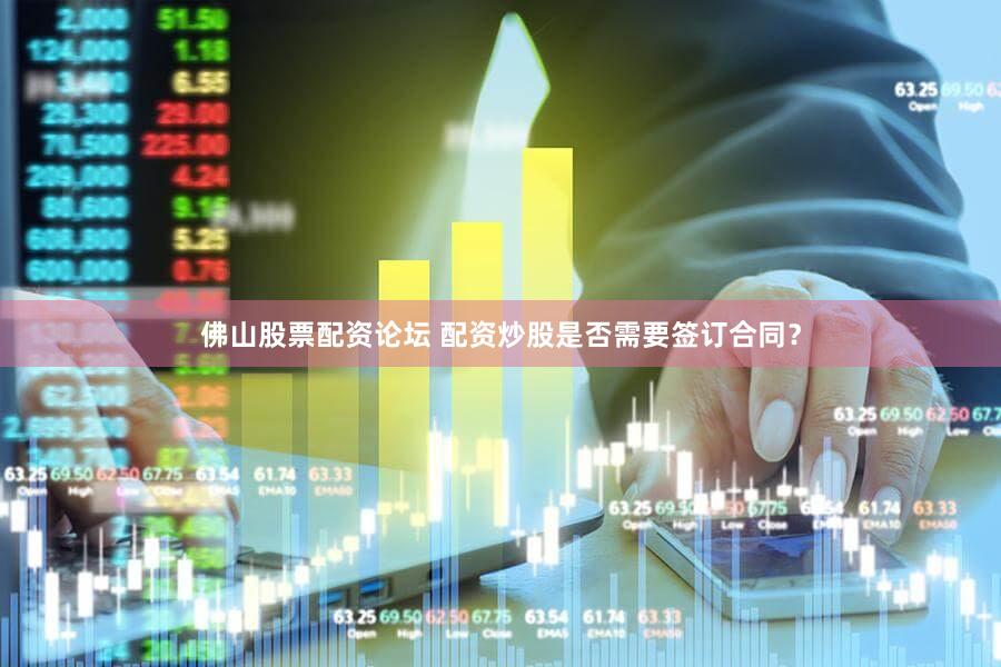 佛山股票配资论坛 配资炒股是否需要签订合同？