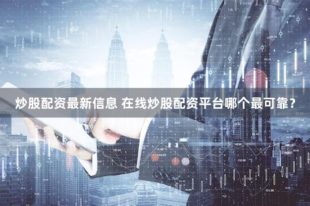 炒股配资最新信息 在线炒股配资平台哪个最可靠？