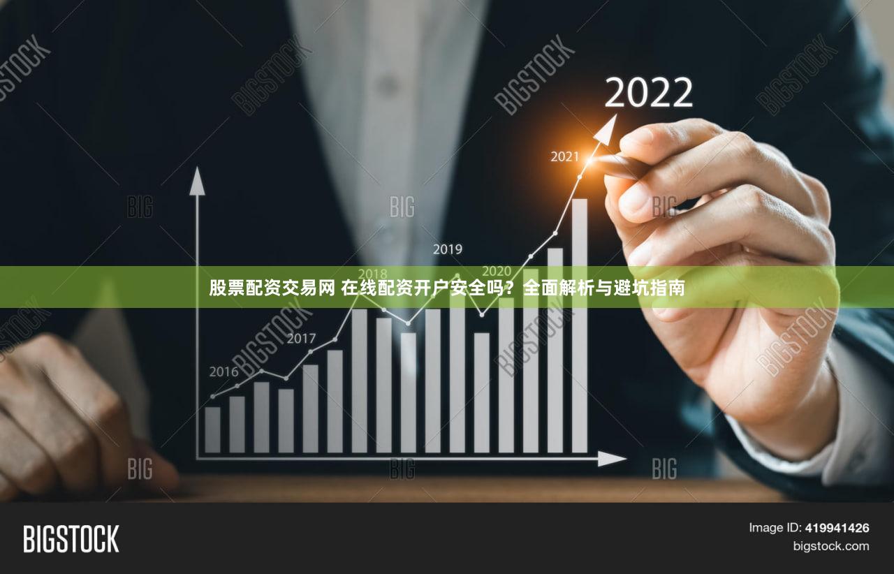 股票配资交易网 在线配资开户安全吗？全面解析与避坑指南