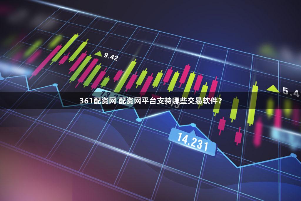 361配资网 配资网平台支持哪些交易软件？