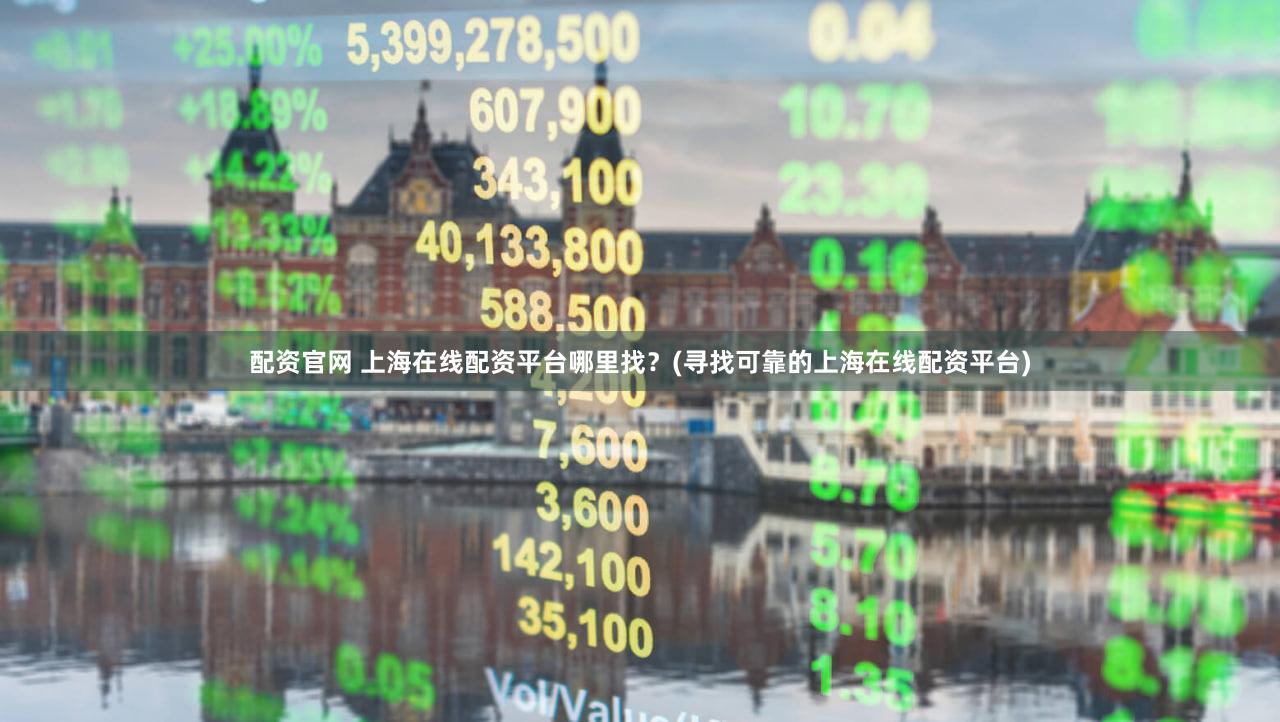 配资官网 上海在线配资平台哪里找？(寻找可靠的上海在线配资平台)
