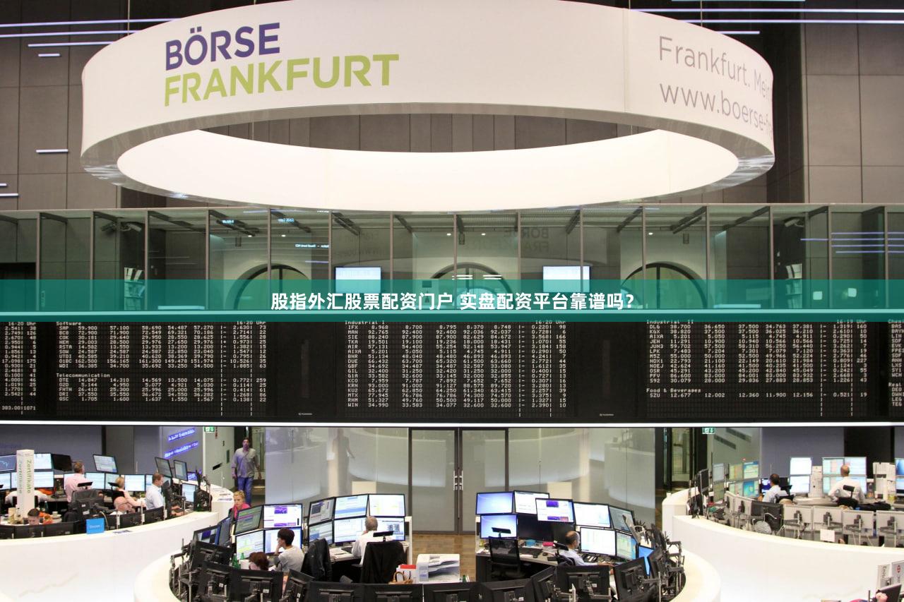 股指外汇股票配资门户 实盘配资平台靠谱吗？