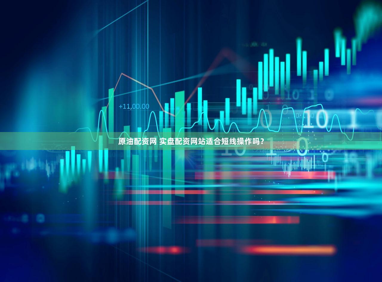 原油配资网 实盘配资网站适合短线操作吗？