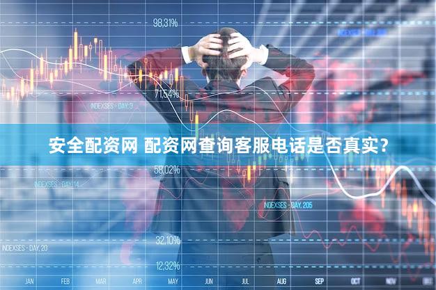 安全配资网 配资网查询客服电话是否真实？