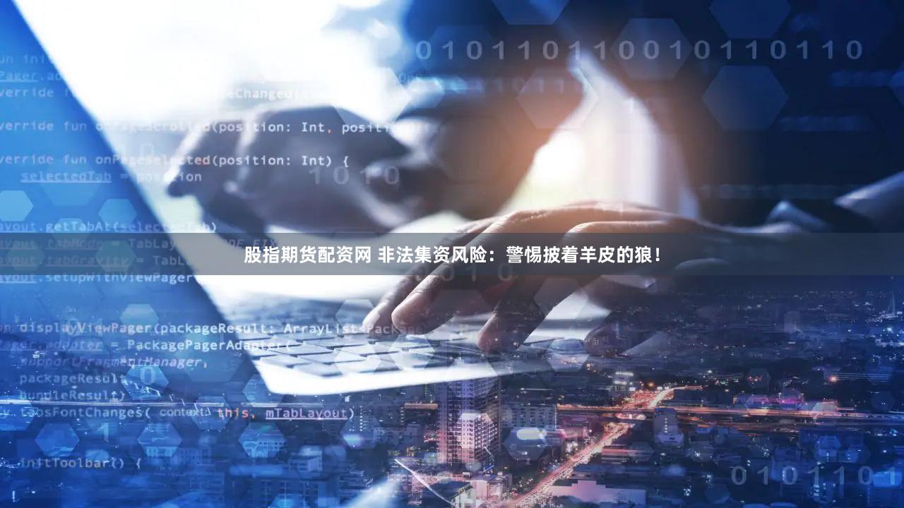 股指期货配资网 非法集资风险：警惕披着羊皮的狼！