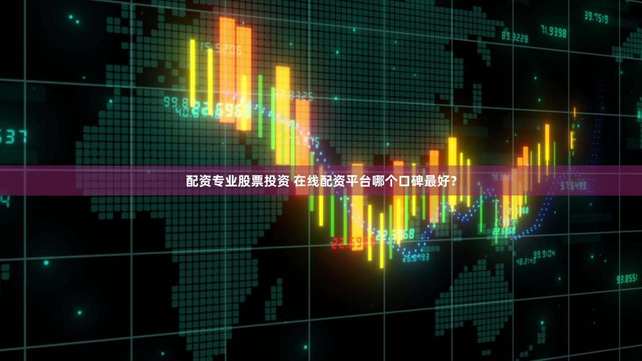 配资专业股票投资 在线配资平台哪个口碑最好？