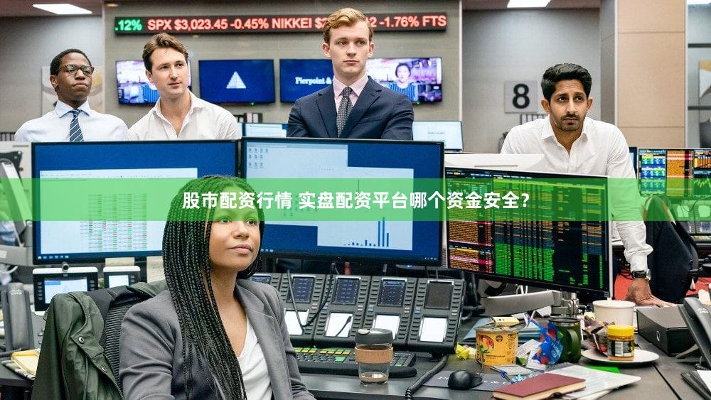 股市配资行情 实盘配资平台哪个资金安全？