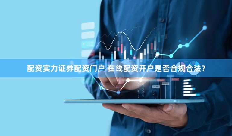 配资实力证券配资门户 在线配资开户是否合规合法？