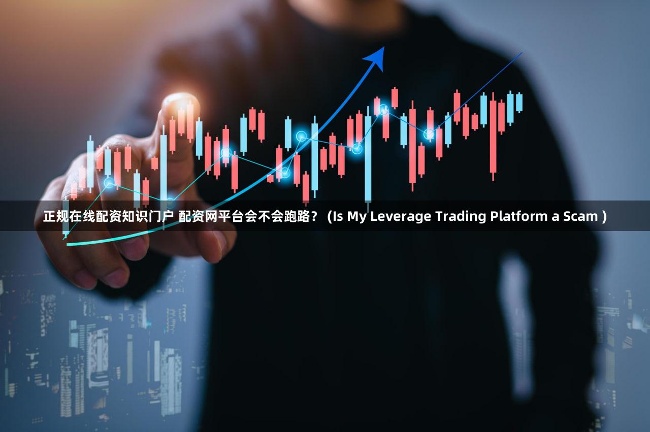 正规在线配资知识门户 配资网平台会不会跑路？ (Is My Leverage Trading Platform a Scam )