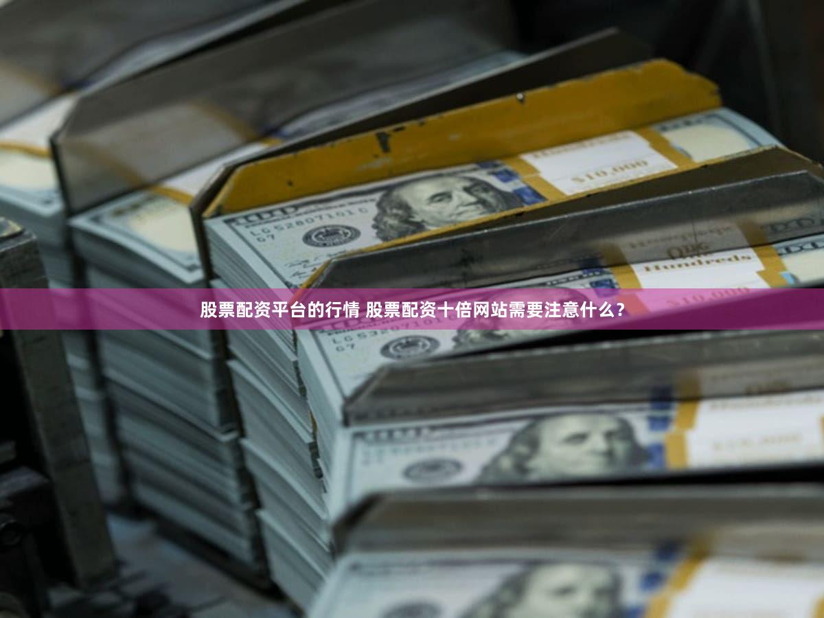 股票配资平台的行情 股票配资十倍网站需要注意什么？
