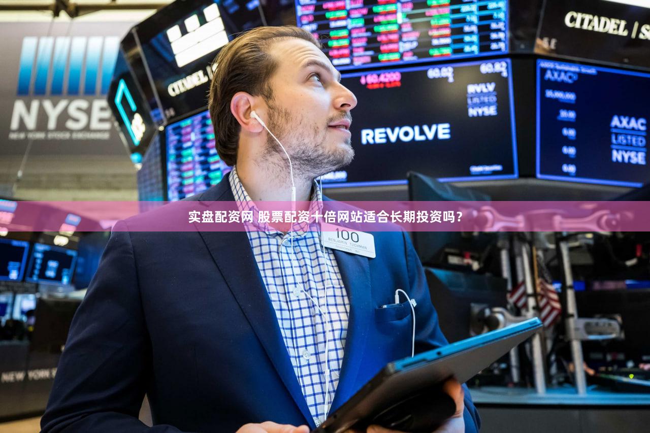 实盘配资网 股票配资十倍网站适合长期投资吗？