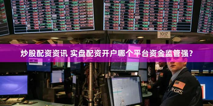炒股配资资讯 实盘配资开户哪个平台资金监管强？