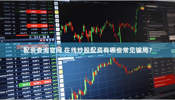 配资查询官网 在线炒股配资有哪些常见骗局？