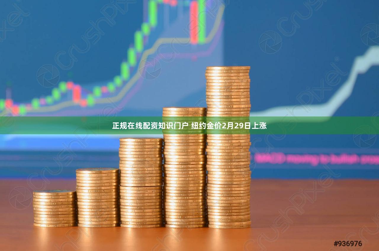 正规在线配资知识门户 纽约金价2月29日上涨