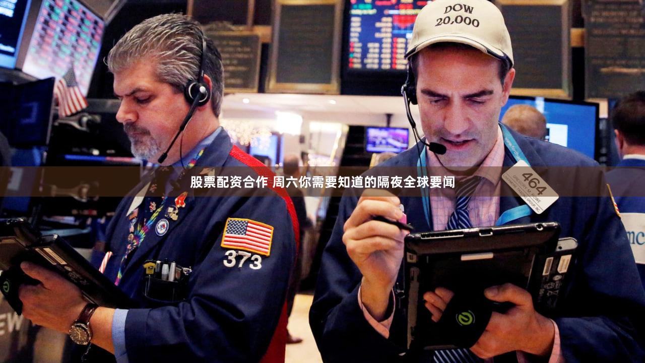 股票配资合作 周六你需要知道的隔夜全球要闻