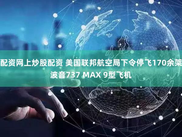 配资网上炒股配资 美国联邦航空局下令停飞170余架波音737 MAX 9型飞机