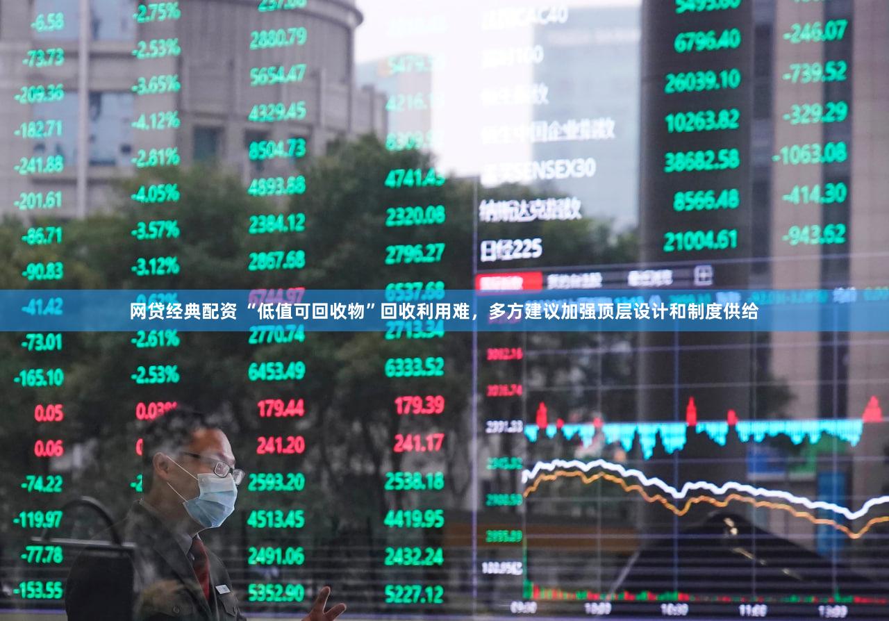 网贷经典配资 “低值可回收物”回收利用难，多方建议加强顶层设计和制度供给