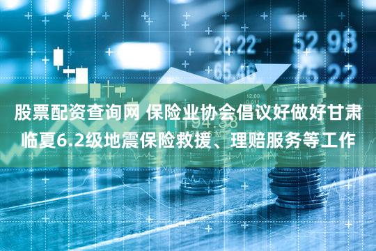 股票配资查询网 保险业协会倡议好做好甘肃临夏6.2级地震保险救援、理赔服务等工作