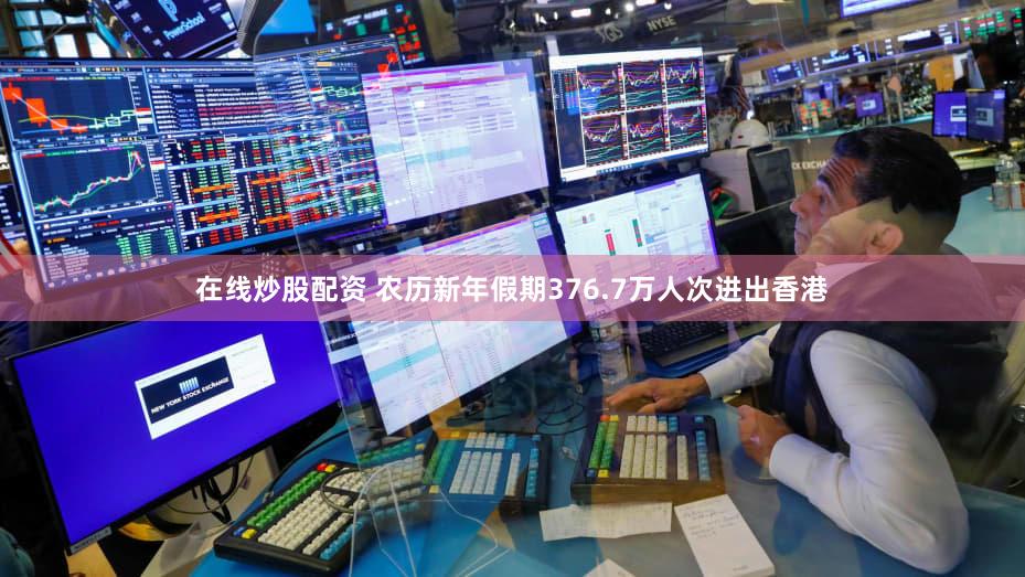 在线炒股配资 农历新年假期376.7万人次进出香港