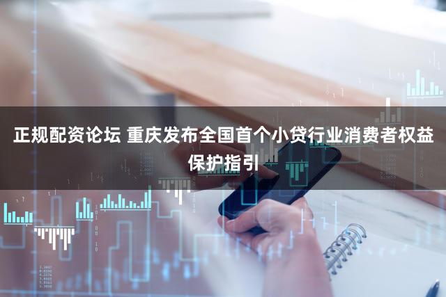 正规配资论坛 重庆发布全国首个小贷行业消费者权益保护指引