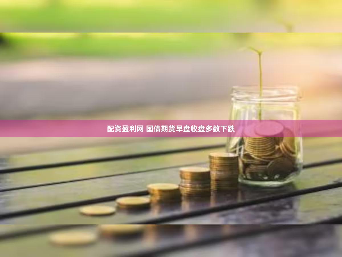 配资盈利网 国债期货早盘收盘多数下跌