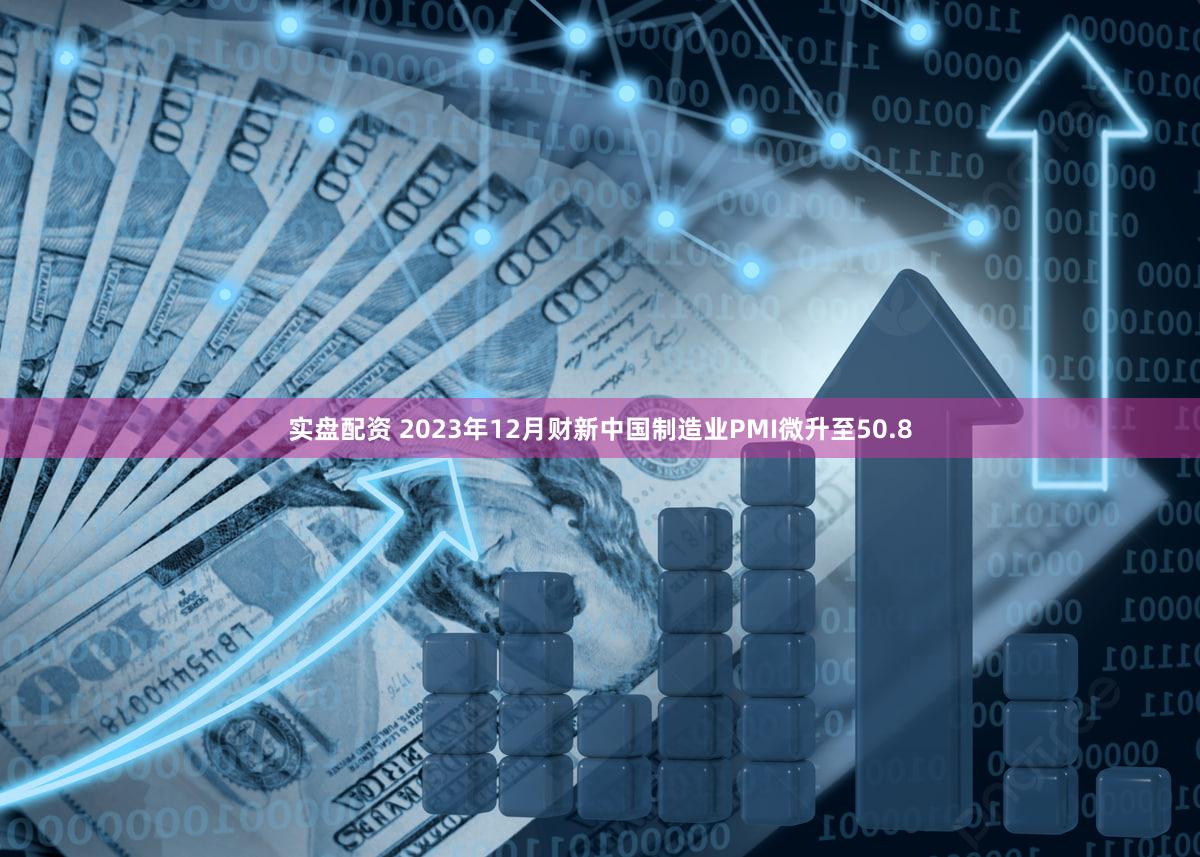 实盘配资 2023年12月财新中国制造业PMI微升至50.8