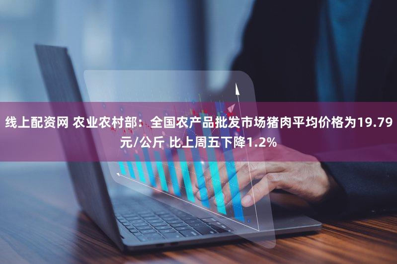 线上配资网 农业农村部：全国农产品批发市场猪肉平均价格为19.79元/公斤 比上周五下降1.2%
