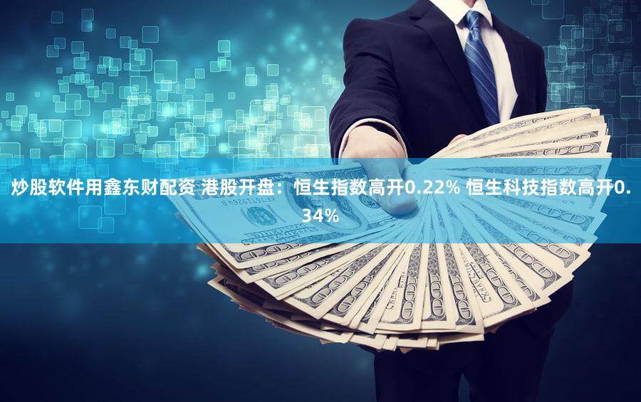 炒股软件用鑫东财配资 港股开盘：恒生指数高开0.22% 恒生科技指数高开0.34%