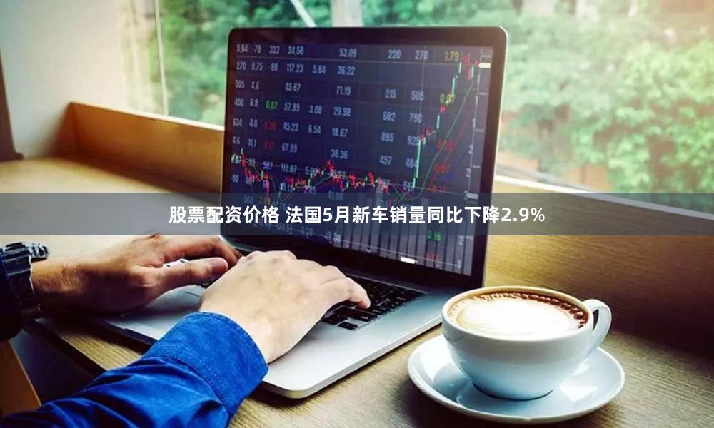 股票配资价格 法国5月新车销量同比下降2.9%