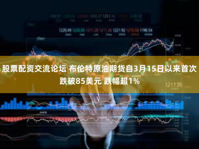 股票配资交流论坛 布伦特原油期货自3月15日以来首次跌破85美元 跌幅超1%