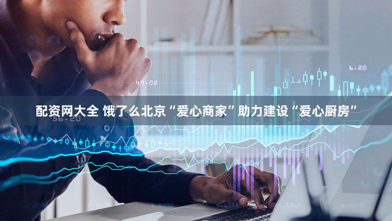 配资网大全 饿了么北京“爱心商家”助力建设“爱心厨房”