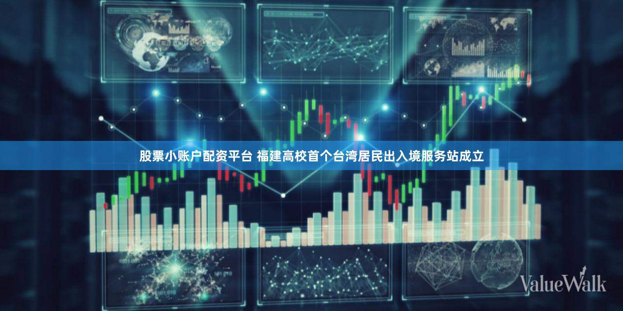 股票小账户配资平台 福建高校首个台湾居民出入境服务站成立