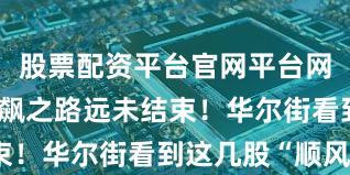 股票配资平台官网平台网址 黄金狂飙之路远未结束！华尔街看到这几股“顺风”