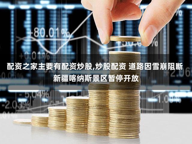 配资之家主要有配资炒股,炒股配资 道路因雪崩阻断 新疆喀纳斯景区暂停开放