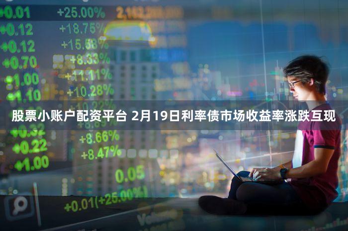 股票小账户配资平台 2月19日利率债市场收益率涨跌互现