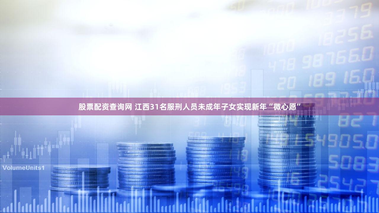 股票配资查询网 江西31名服刑人员未成年子女实现新年“微心愿”