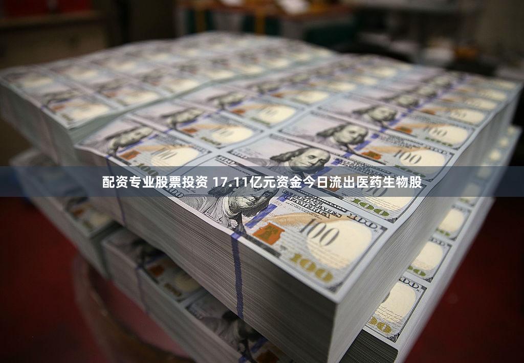 配资专业股票投资 17.11亿元资金今日流出医药生物股