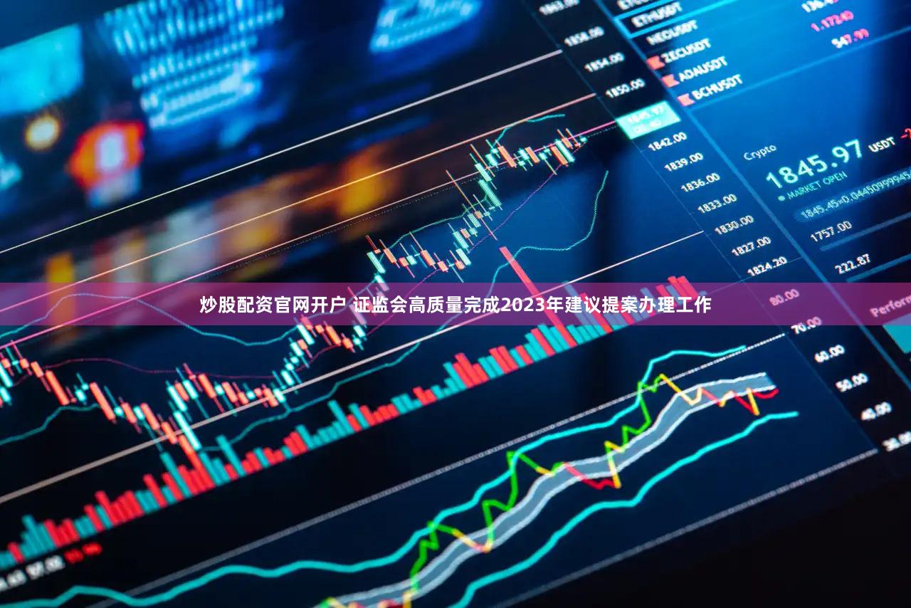 炒股配资官网开户 证监会高质量完成2023年建议提案办理工作
