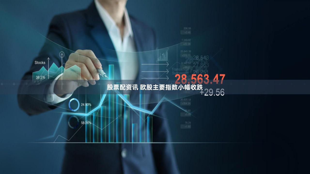 股票配资讯 欧股主要指数小幅收跌