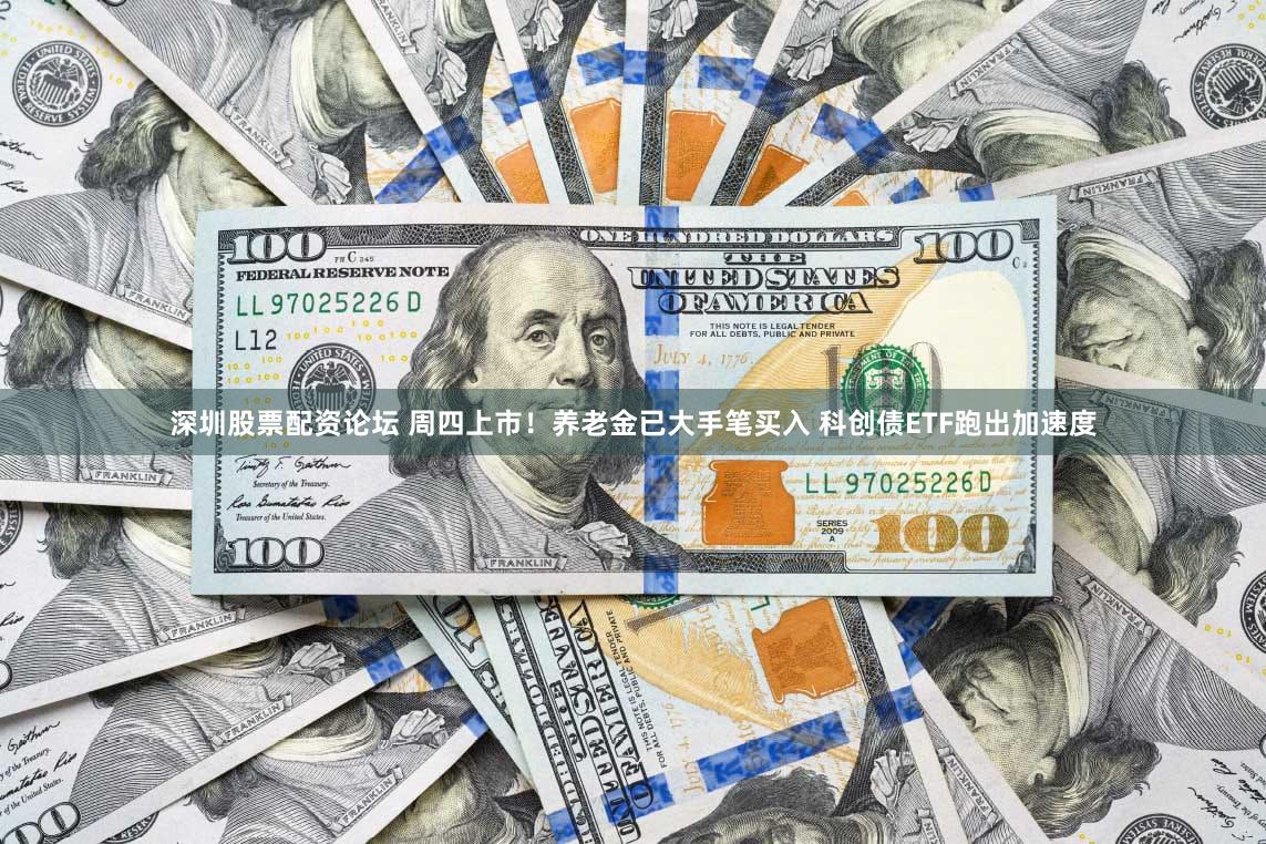 深圳股票配资论坛 周四上市！养老金已大手笔买入 科创债ETF跑出加速度