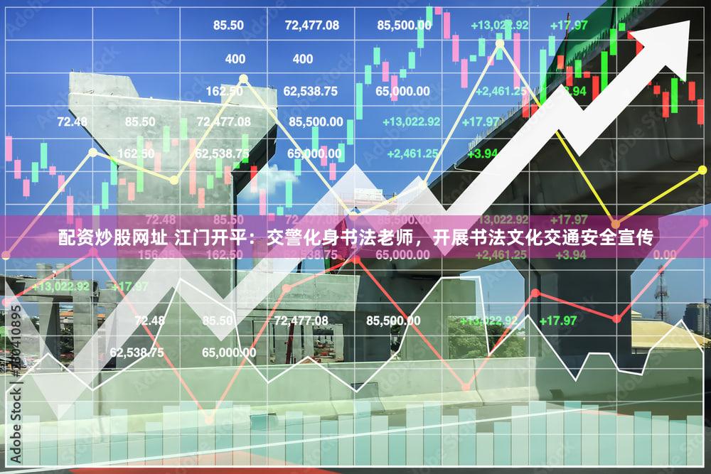 配资炒股网址 江门开平：交警化身书法老师，开展书法文化交通安全宣传