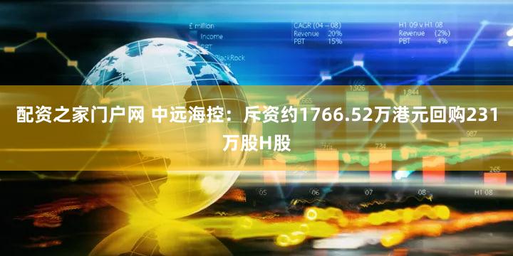 配资之家门户网 中远海控：斥资约1766.52万港元回购231万股H股