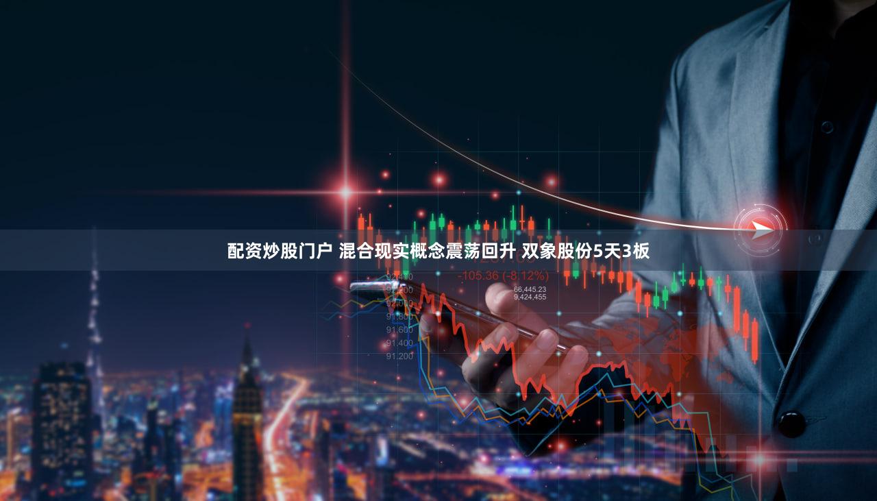 配资炒股门户 混合现实概念震荡回升 双象股份5天3板