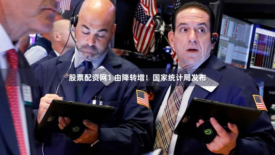 股票配资网1 由降转增！国家统计局发布