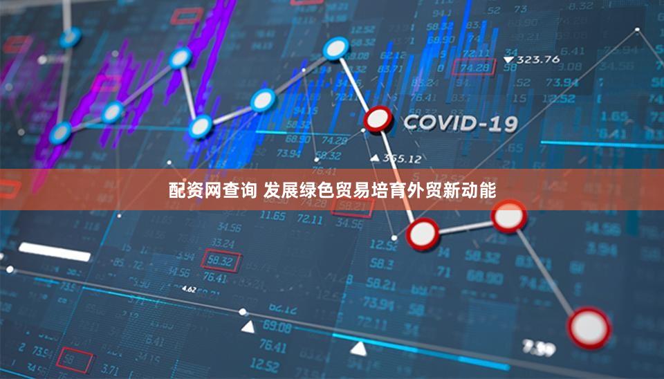 配资网查询 发展绿色贸易培育外贸新动能
