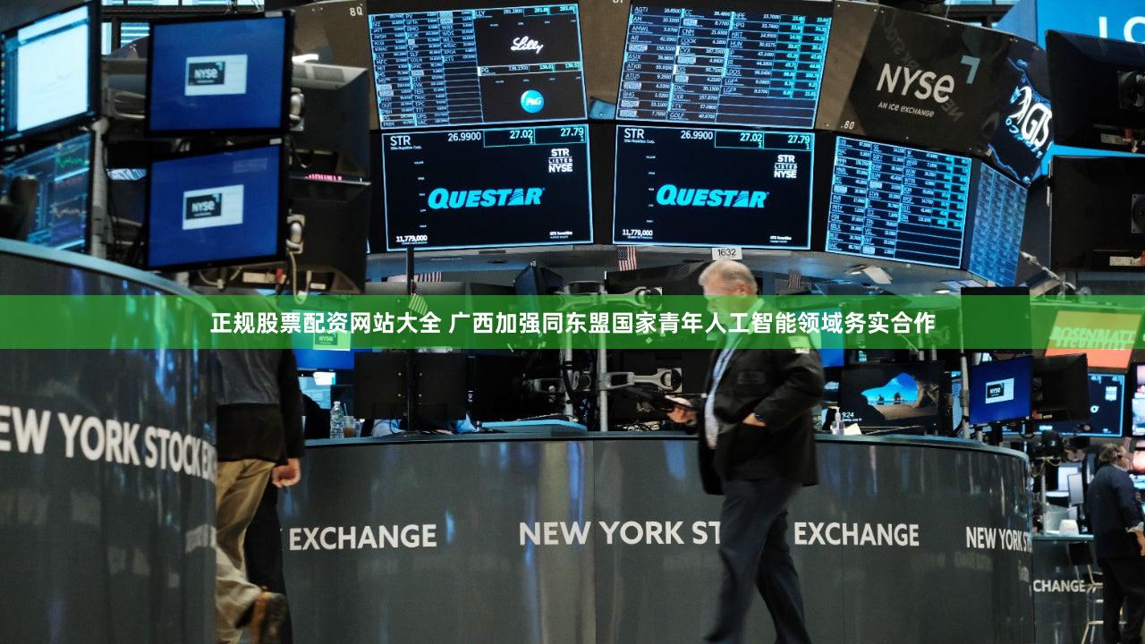 正规股票配资网站大全 广西加强同东盟国家青年人工智能领域务实合作