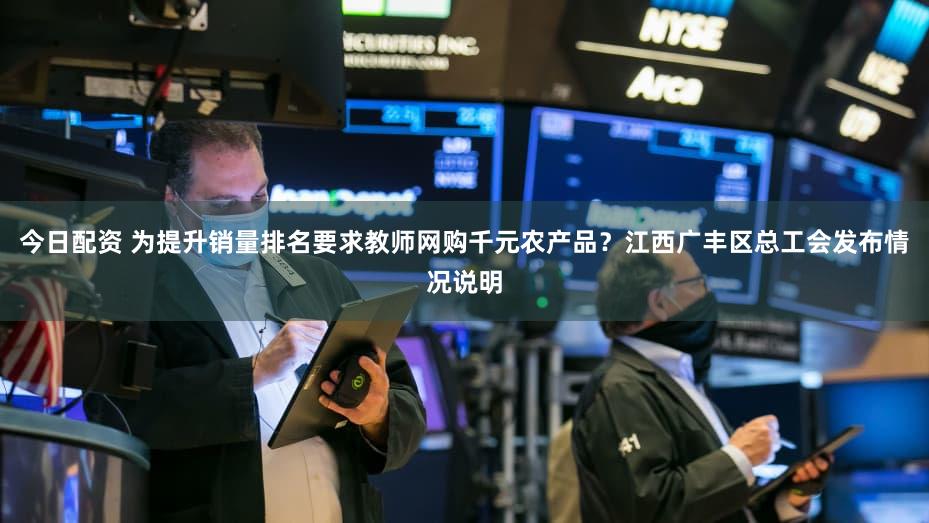 今日配资 为提升销量排名要求教师网购千元农产品？江西广丰区总工会发布情况说明