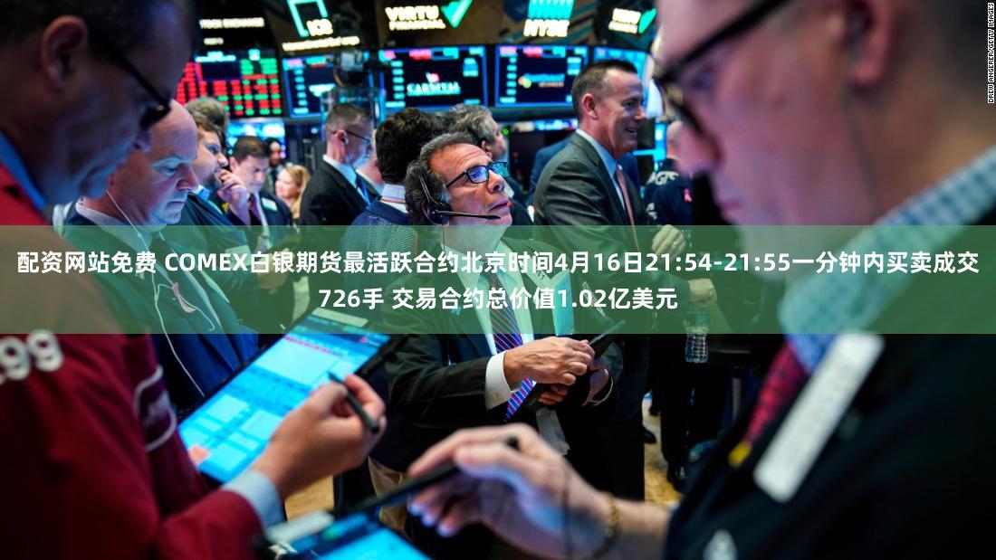 配资网站免费 COMEX白银期货最活跃合约北京时间4月16日21:54-21:55一分钟内买卖成交726手 交易合约总价值1.02亿美元