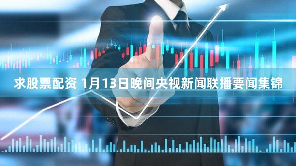 求股票配资 1月13日晚间央视新闻联播要闻集锦
